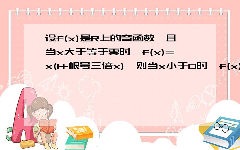 设f(x)是R上的奇函数,且当x大于等于零时,f(x)=x(1+根号三倍x),则当x小于0时,f(x)=?