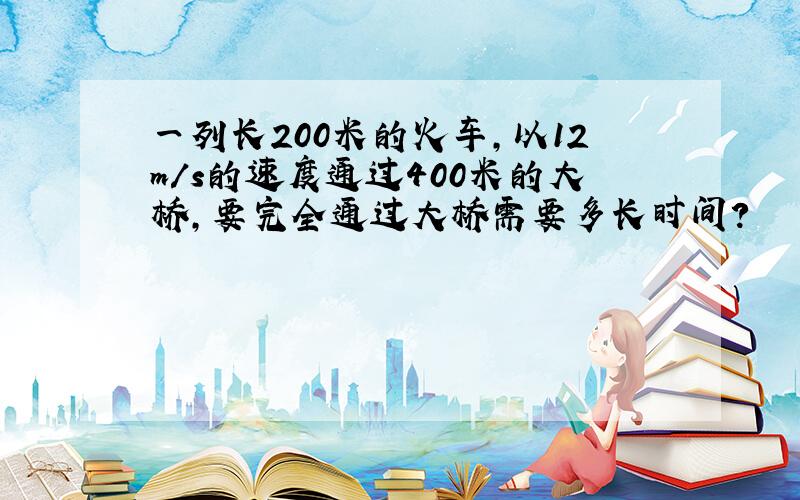 一列长200米的火车,以12m/s的速度通过400米的大桥,要完全通过大桥需要多长时间?