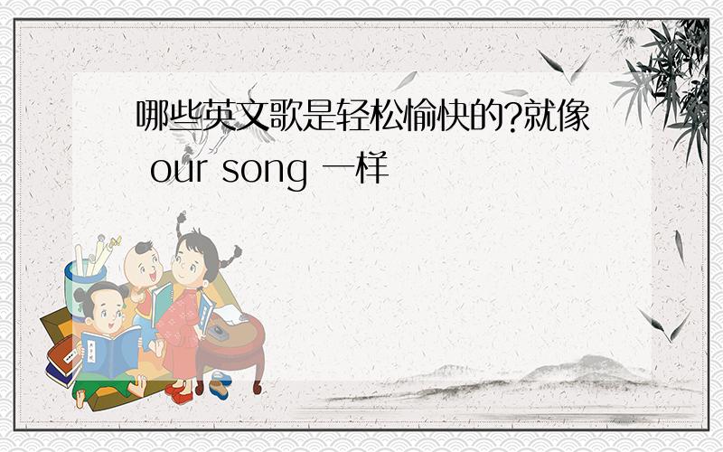 哪些英文歌是轻松愉快的?就像 our song 一样