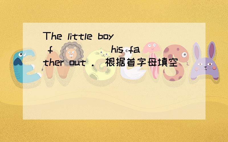 The little boy f_____ his father out .（根据首字母填空）