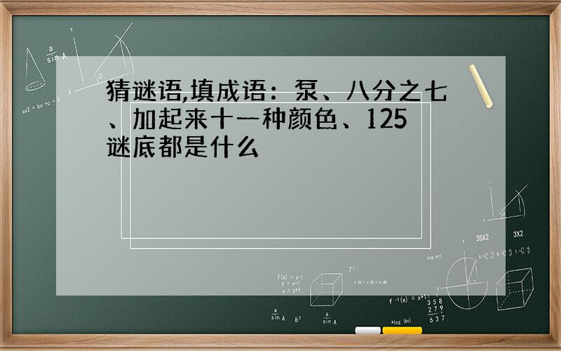 猜谜语,填成语：泵、八分之七、加起来十一种颜色、125 谜底都是什么