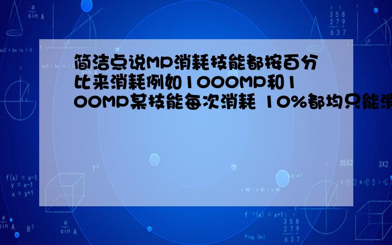 简洁点说MP消耗技能都按百分比来消耗例如1000MP和100MP某技能每次消耗 10%都均只能消耗10次.那么,MP多和