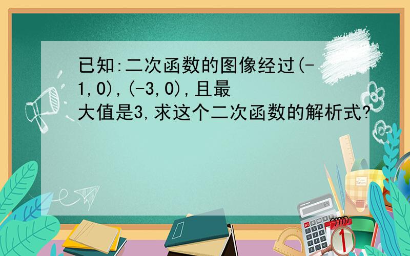 已知:二次函数的图像经过(-1,0),(-3,0),且最大值是3,求这个二次函数的解析式?