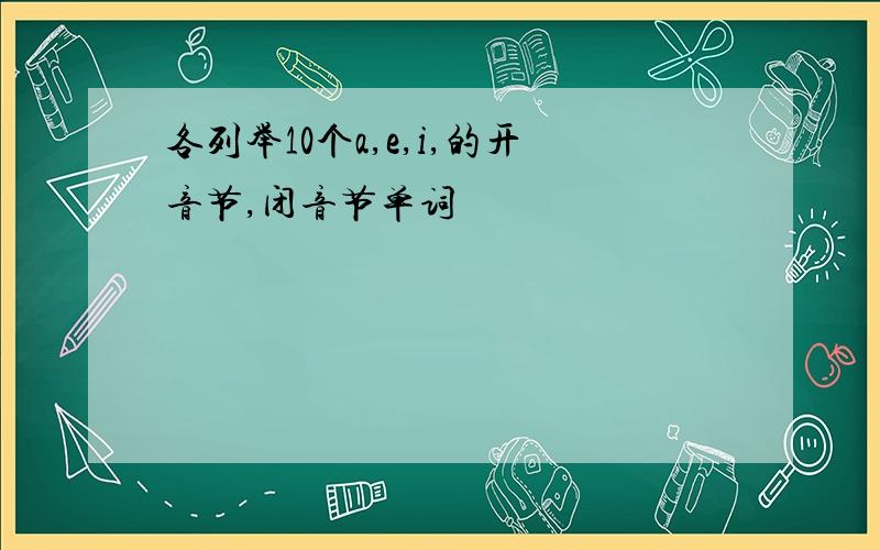 各列举10个a,e,i,的开音节,闭音节单词