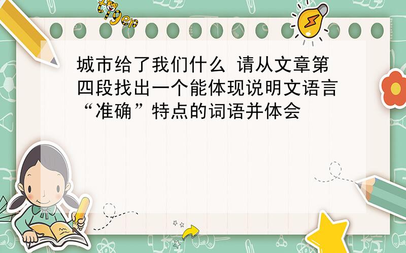 城市给了我们什么 请从文章第四段找出一个能体现说明文语言“准确”特点的词语并体会