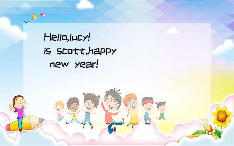 Hello,lucy!___is scott.happy new year!