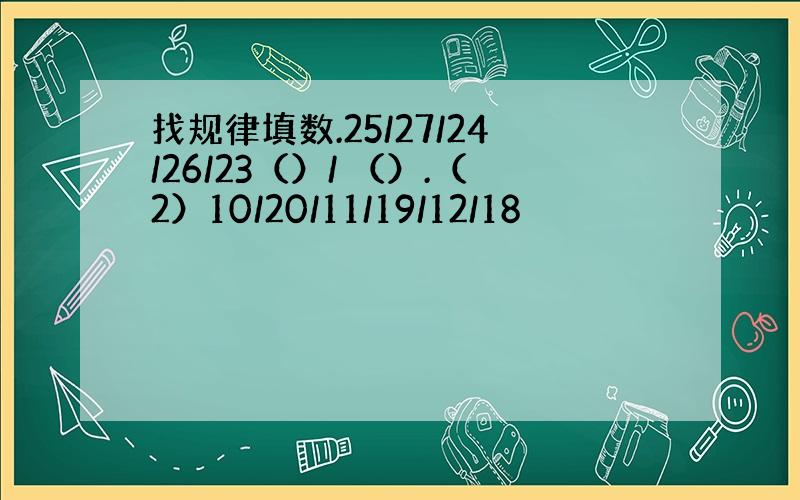 找规律填数.25/27/24/26/23（）/ （）.（2）10/20/11/19/12/18