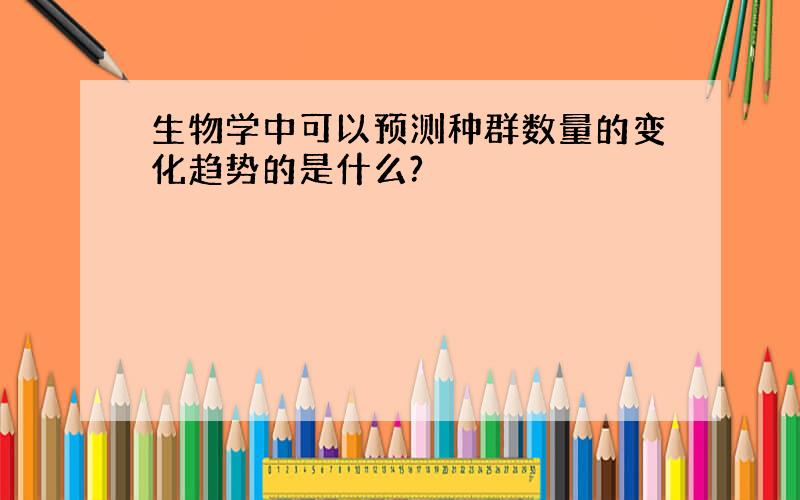 生物学中可以预测种群数量的变化趋势的是什么?