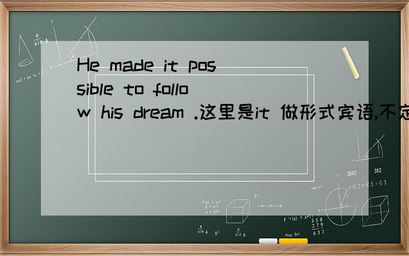 He made it possible to follow his dream .这里是it 做形式宾语,不定式是真正宾