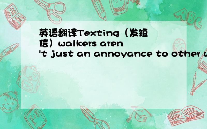 英语翻译Texting（发短信）walkers aren't just an annoyance to other wa