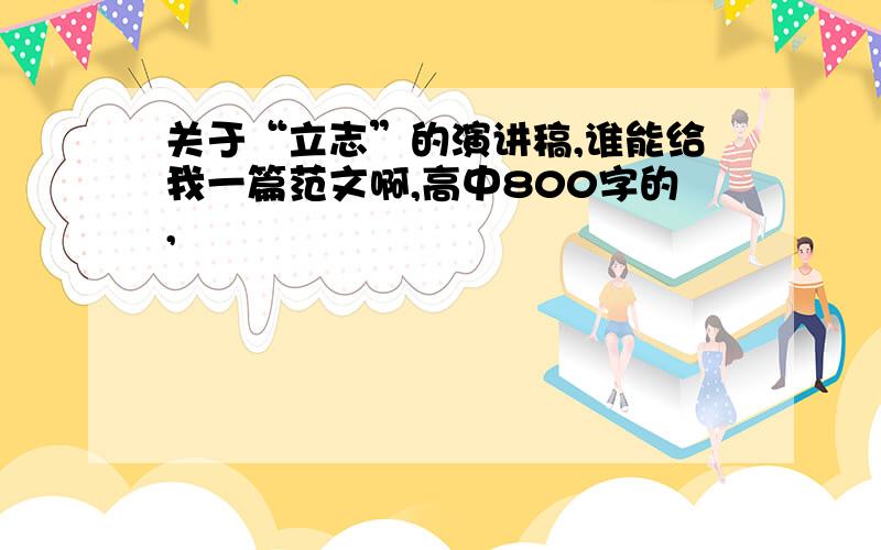 关于“立志”的演讲稿,谁能给我一篇范文啊,高中800字的,