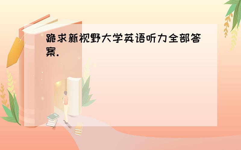 跪求新视野大学英语听力全部答案.