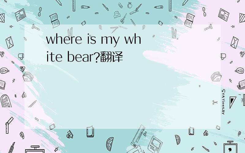 where is my white bear?翻译