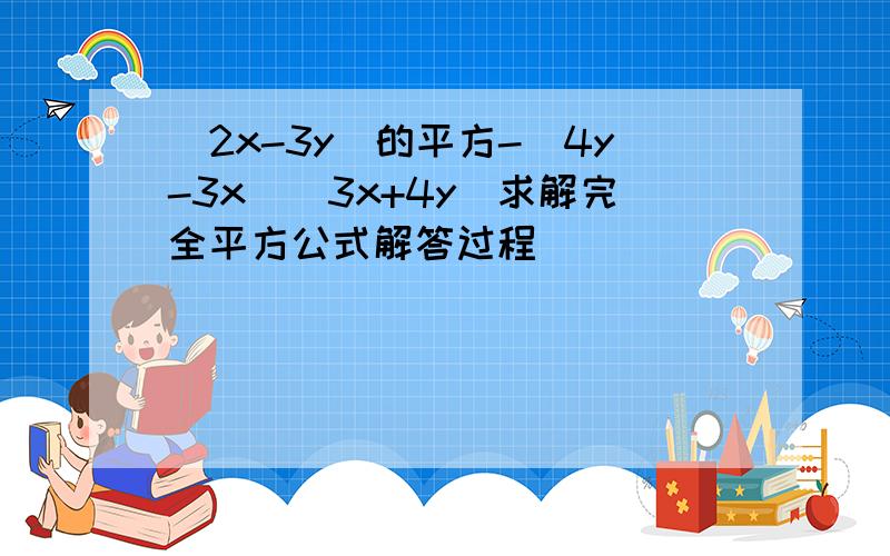 (2x-3y)的平方-(4y-3x)(3x+4y)求解完全平方公式解答过程