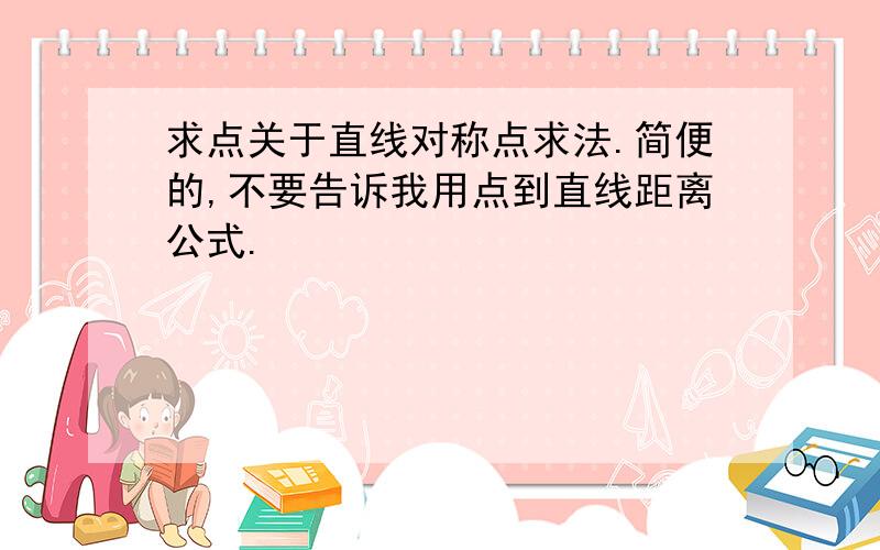 求点关于直线对称点求法.简便的,不要告诉我用点到直线距离公式.