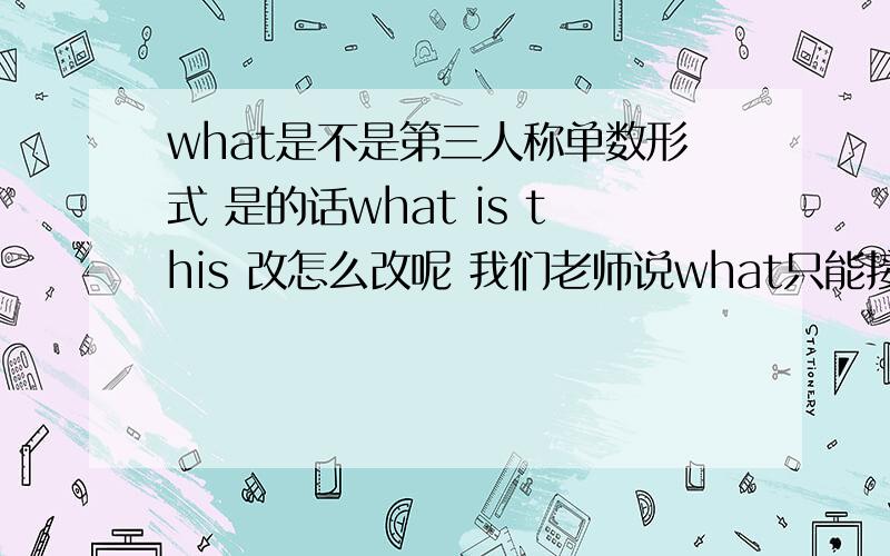 what是不是第三人称单数形式 是的话what is this 改怎么改呢 我们老师说what只能接is