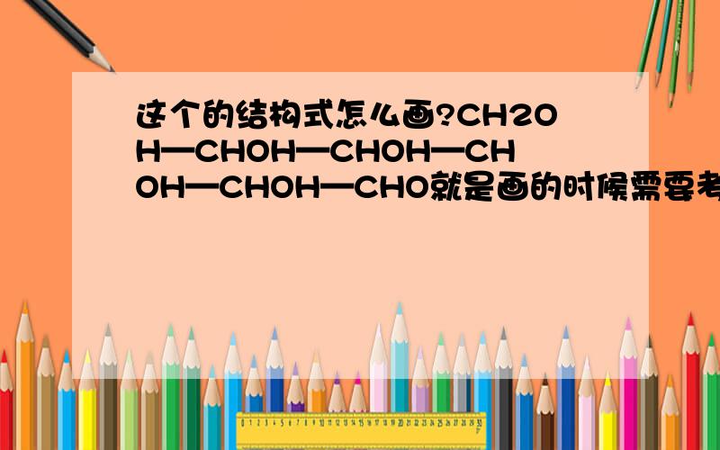 这个的结构式怎么画?CH2OH—CHOH—CHOH—CHOH—CHOH—CHO就是画的时候需要考虑什么?