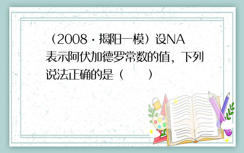 （2008•揭阳一模）设NA表示阿伏加德罗常数的值，下列说法正确的是（　　）