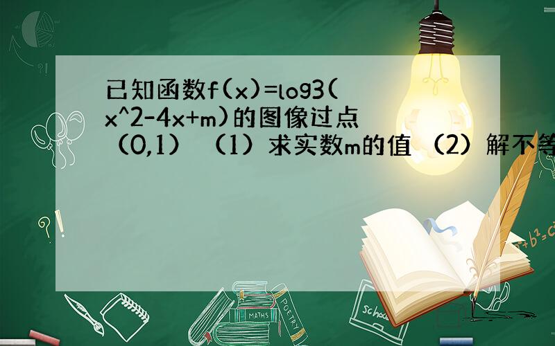 已知函数f(x)=log3(x^2-4x+m)的图像过点（0,1） （1）求实数m的值 （2）解不等式f（x）≤1