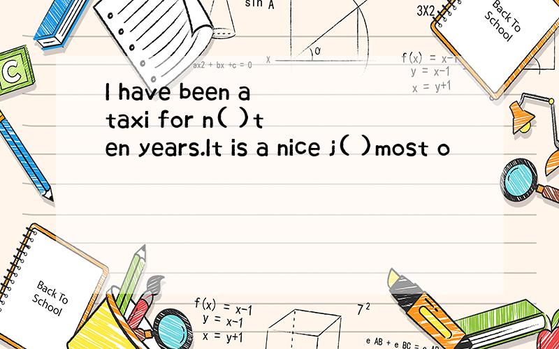 I have been a taxi for n( )ten years.It is a nice j( )most o