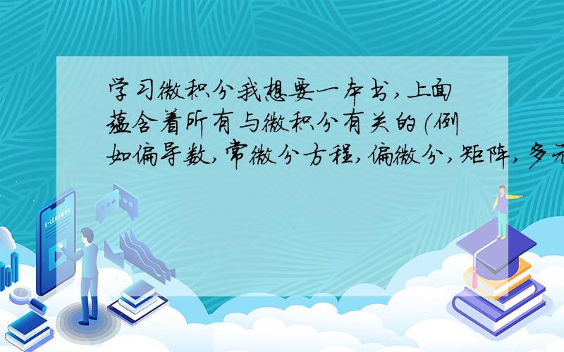 学习微积分我想要一本书,上面蕴含着所有与微积分有关的（例如偏导数,常微分方程,偏微分,矩阵,多元函数等等）以及微积分本身