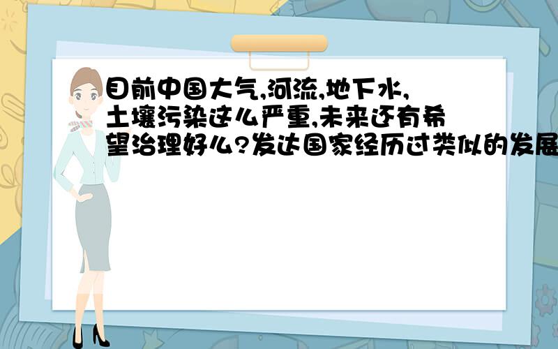 目前中国大气,河流,地下水,土壤污染这么严重,未来还有希望治理好么?发达国家经历过类似的发展过程么