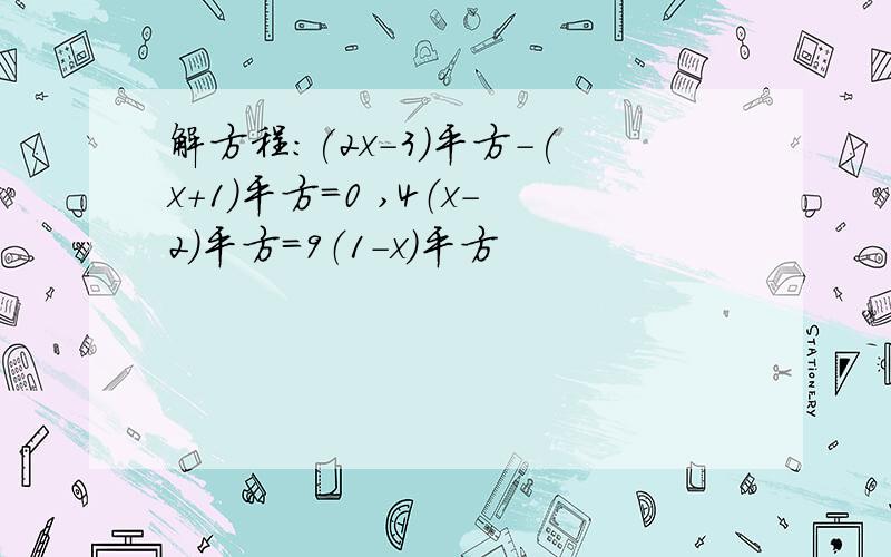 解方程：(2x-3)平方-(x+1)平方=0 ,4（x-2）平方=9（1-x）平方