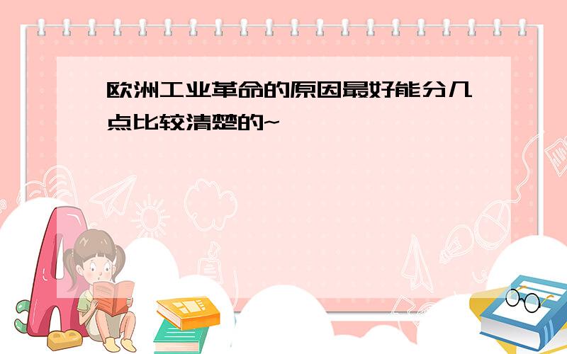 欧洲工业革命的原因最好能分几点比较清楚的~