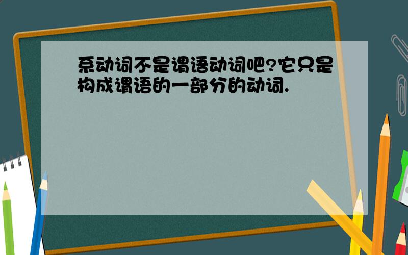 系动词不是谓语动词吧?它只是构成谓语的一部分的动词.