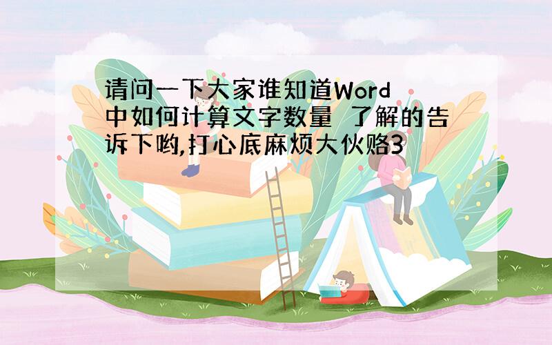 请问一下大家谁知道Word 中如何计算文字数量　了解的告诉下哟,打心底麻烦大伙赂3