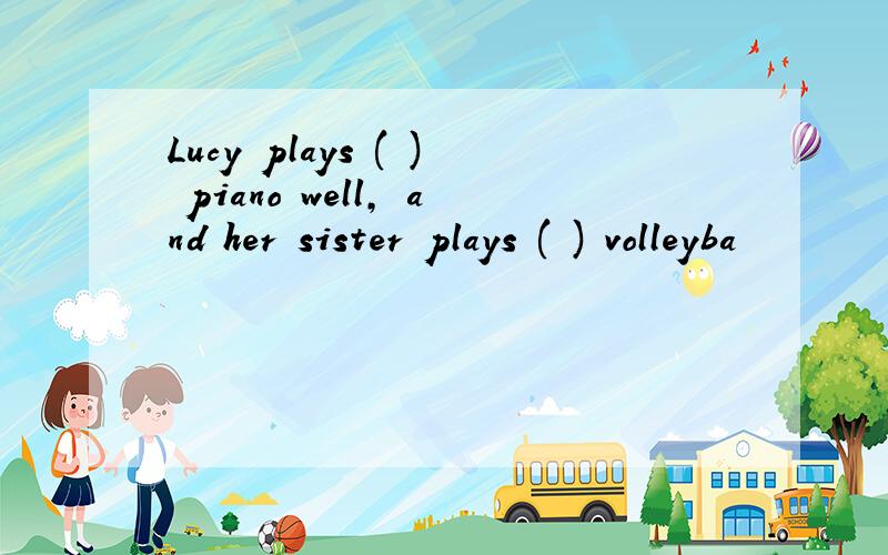 Lucy plays ( ) piano well, and her sister plays ( ) volleyba