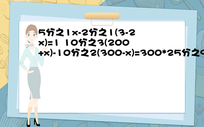 5分之1x-2分之1(3-2x)=1 10分之3(200+x)-10分之2(300-x)=300*25分之9 要有去分母