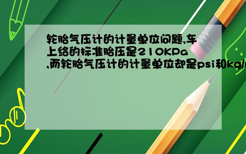 轮胎气压计的计量单位问题,车上给的标准胎压是210KPa,而轮胎气压计的计量单位却是psi和kg/cm^2,怎没回事