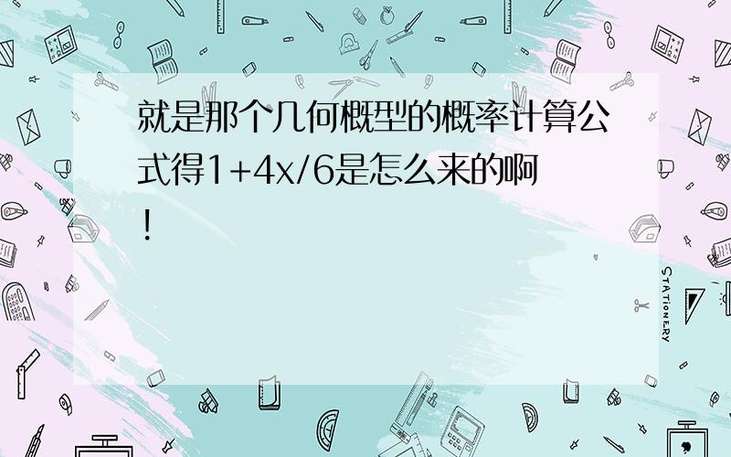 就是那个几何概型的概率计算公式得1+4x/6是怎么来的啊!