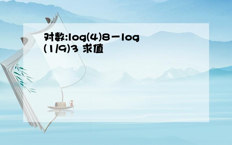 对数:log(4)8－log(1/9)3 求值