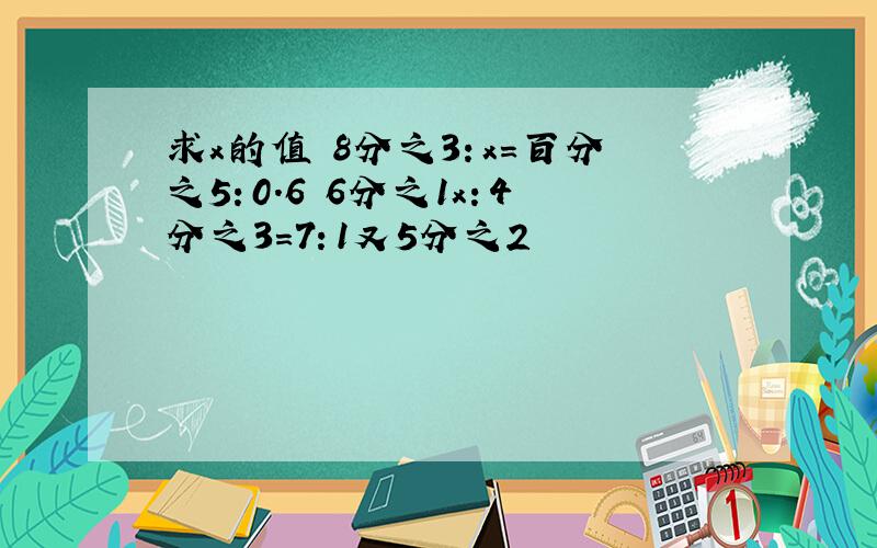 求x的值 8分之3：x=百分之5：0．6 6分之1x：4分之3＝7：1又5分之2