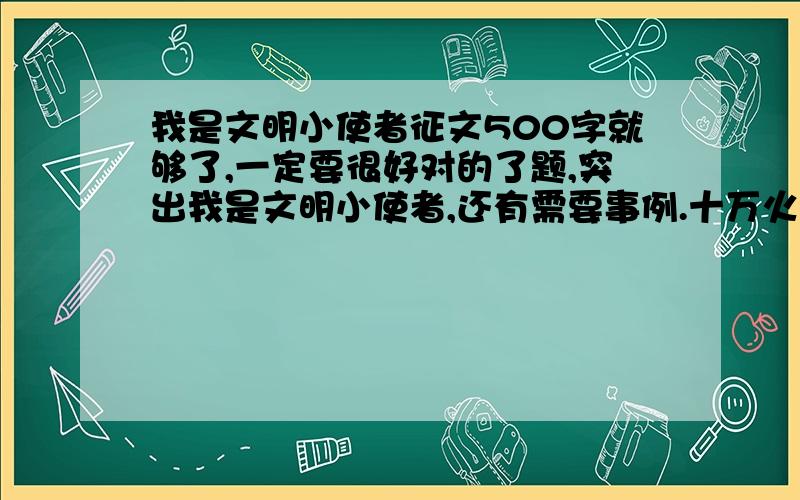 我是文明小使者征文500字就够了,一定要很好对的了题,突出我是文明小使者,还有需要事例.十万火急!