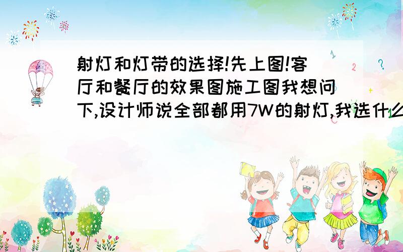 射灯和灯带的选择!先上图!客厅和餐厅的效果图施工图我想问下,设计师说全部都用7W的射灯,我选什么牌子的性价比高.说灯带要