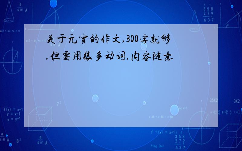 关于元宵的作文,300字就够,但要用很多动词,内容随意