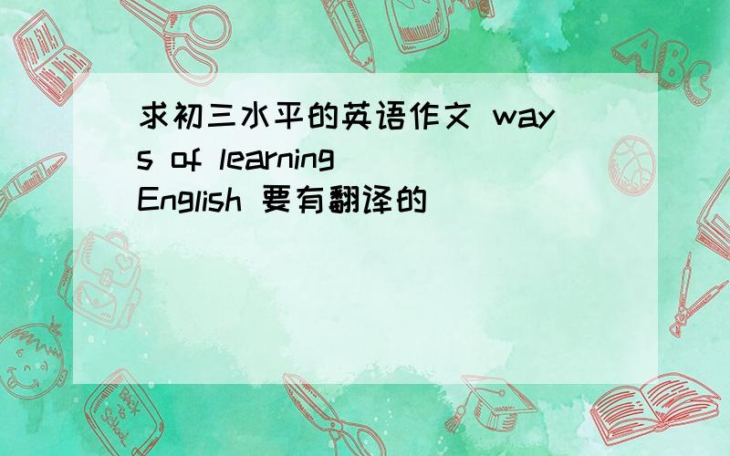 求初三水平的英语作文 ways of learning English 要有翻译的