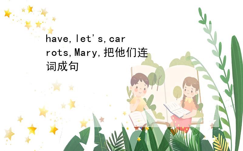 have,let's,carrots,Mary,把他们连词成句