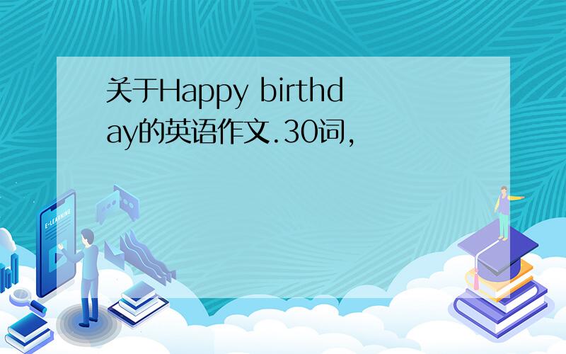 关于Happy birthday的英语作文.30词,