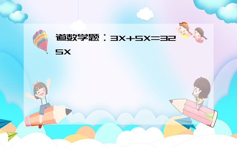 一道数学题：3X+5X=32—5X