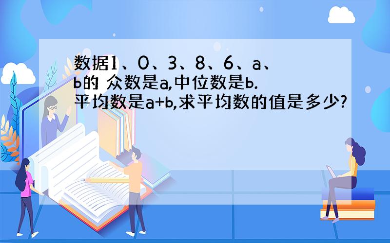 数据1、0、3、8、6、a、b的 众数是a,中位数是b.平均数是a+b,求平均数的值是多少?