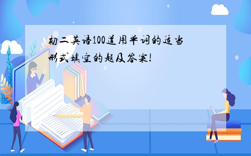 初二英语100道用单词的适当形式填空的题及答案!