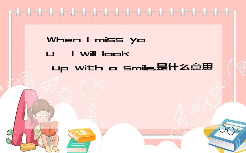 When I miss you, I will look up with a smile.是什么意思