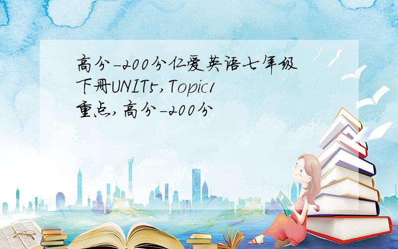 高分-200分仁爱英语七年级下册UNIT5,Topic1重点,高分-200分