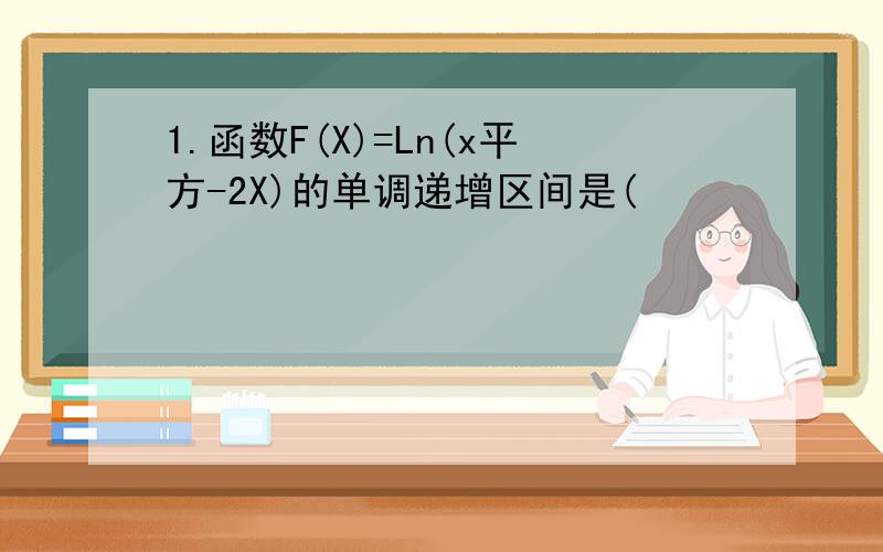 1.函数F(X)=Ln(x平方-2X)的单调递增区间是(