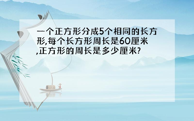 一个正方形分成5个相同的长方形,每个长方形周长是60厘米,正方形的周长是多少厘米?