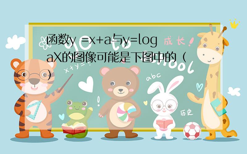 函数y =x+a与y=logaX的图像可能是下图中的（ ）